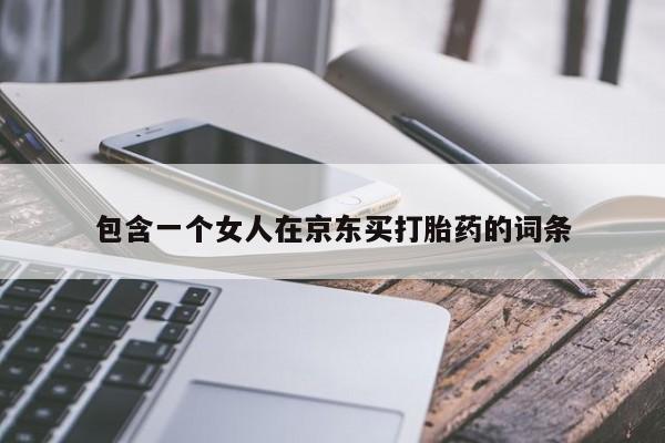 米非司酮私人微信号包含一个女人在京东买打胎药的词条