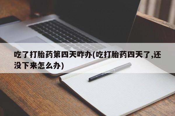 米非司酮私人微信号吃了打胎药第四天咋办(吃打胎药四天了,还没下来怎么办)
