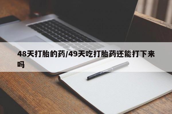 米非司酮私人微信号48天打胎的药/49天吃打胎药还能打下来吗