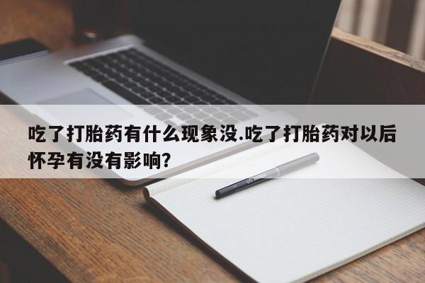 米非司酮私人微信号吃了打胎药有什么现象没.吃了打胎药对以后怀孕有没有影响?