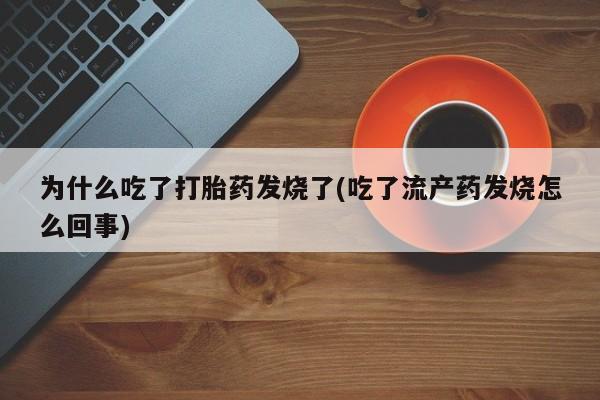 米非司酮私人微信号为什么吃了打胎药发烧了(吃了流产药发烧怎么回事)