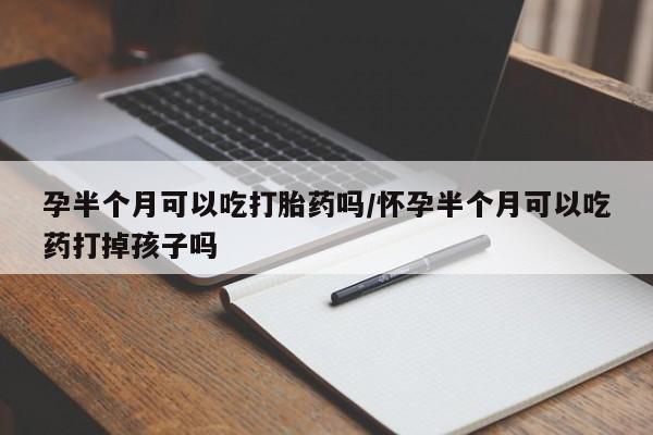 米非司酮私人微信号孕半个月可以吃打胎药吗/怀孕半个月可以吃药打掉孩子吗