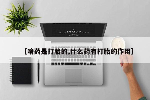 米非司酮私人微信号【啥药是打胎的,什么药有打胎的作用】