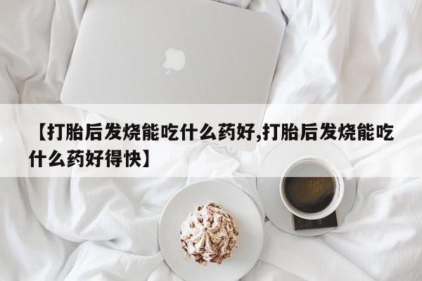 米非司酮私人微信号【打胎后发烧能吃什么药好,打胎后发烧能吃什么药好得快】