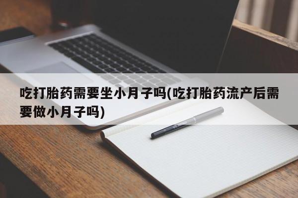 米非司酮私人微信号吃打胎药需要坐小月子吗(吃打胎药流产后需要做小月子吗)