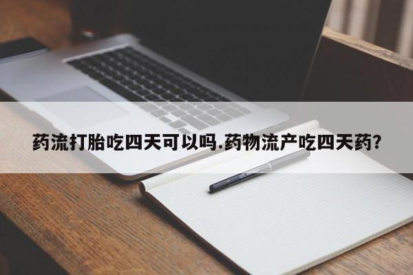 米非司酮私人微信号药流打胎吃四天可以吗.药物流产吃四天药?