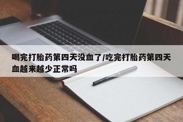 米非司酮私人微信号喝完打胎药第四天没血了/吃完打胎药第四天血越来越少正常吗