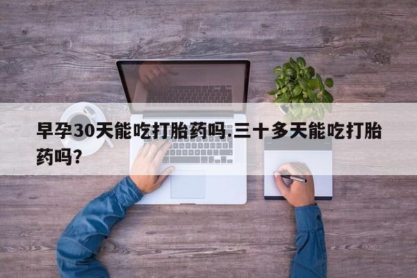 米非司酮私人微信号早孕30天能吃打胎药吗.三十多天能吃打胎药吗?