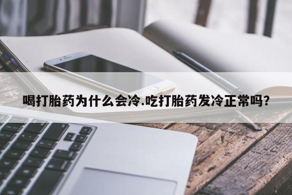米非司酮私人微信号喝打胎药为什么会冷.吃打胎药发冷正常吗?